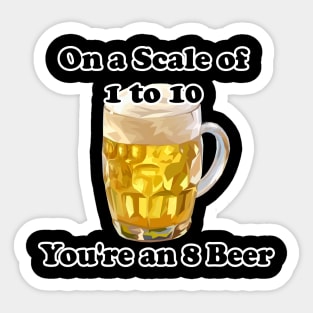 Sarcastic Beer Lover On A Scale Of 1 To 10 You're An 8 Beer Sticker